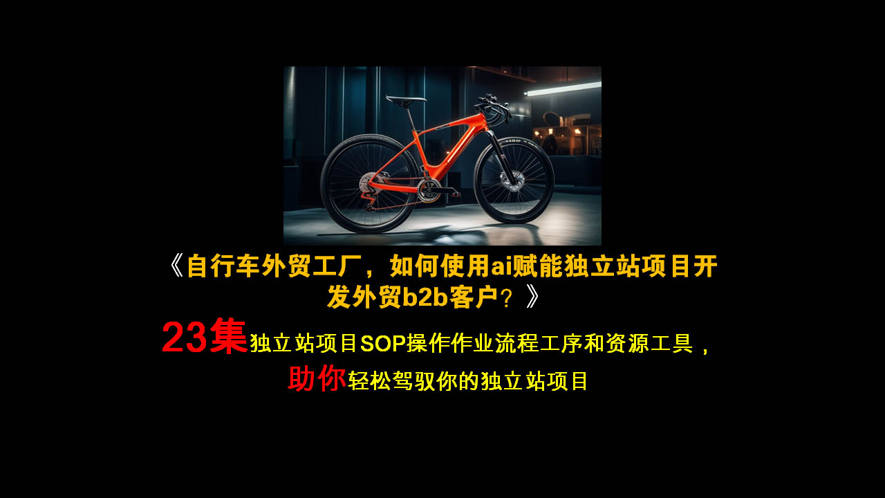 《自行车外贸工厂，如何使用ai赋能独立站项目开发外贸b2b客户？》（ 23集独立站项目SOP操作 作业流程工序和资源工具， 助你轻松驾驭你的独立站项目）